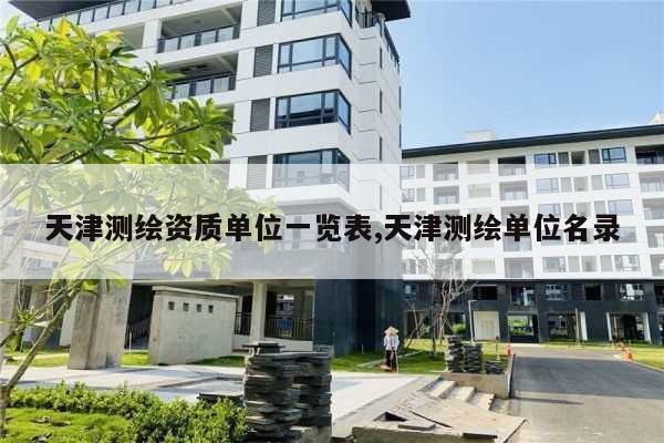 天津测绘资质单位一览表,天津测绘单位名录