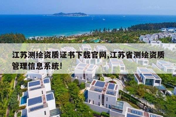 江苏测绘资质证书下载官网,江苏省测绘资质管理信息系统!