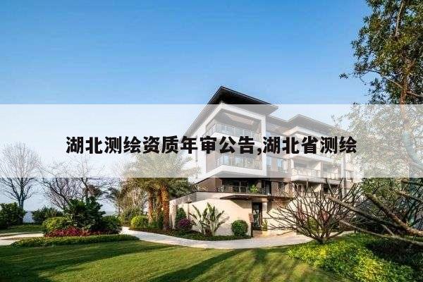 湖北测绘资质年审公告,湖北省测绘