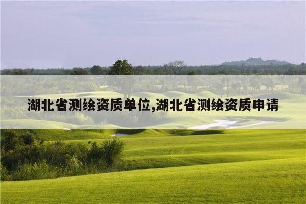 湖北省测绘资质单位,湖北省测绘资质申请