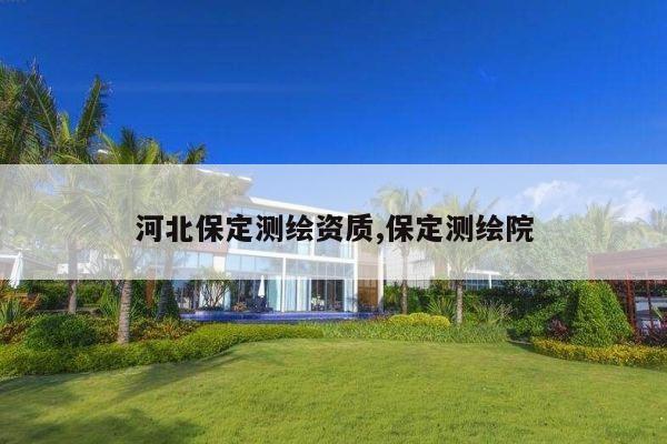 河北保定测绘资质,保定测绘院