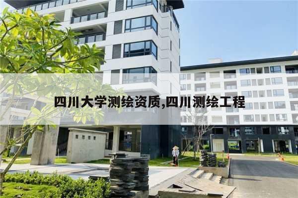 四川大学测绘资质,四川测绘工程