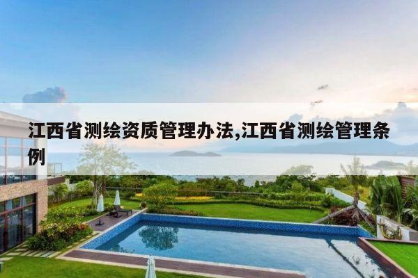 江西省测绘资质管理办法,江西省测绘管理条例