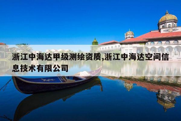 浙江中海达甲级测绘资质,浙江中海达空间信息技术有限公司