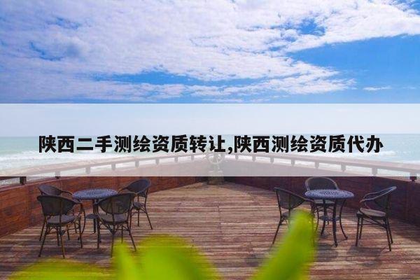 陕西二手测绘资质转让,陕西测绘资质代办