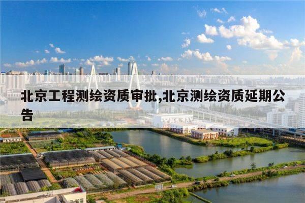 北京工程测绘资质审批,北京测绘资质延期公告