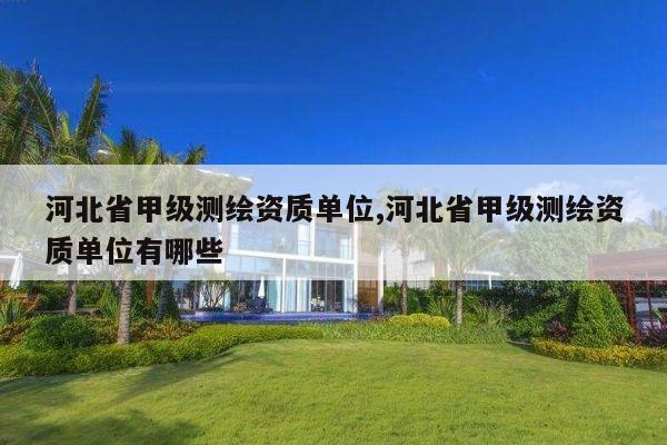 河北省甲级测绘资质单位,河北省甲级测绘资质单位有哪些