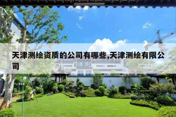 天津测绘资质的公司有哪些,天津测绘有限公司