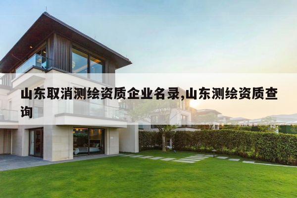 山东取消测绘资质企业名录,山东测绘资质查询