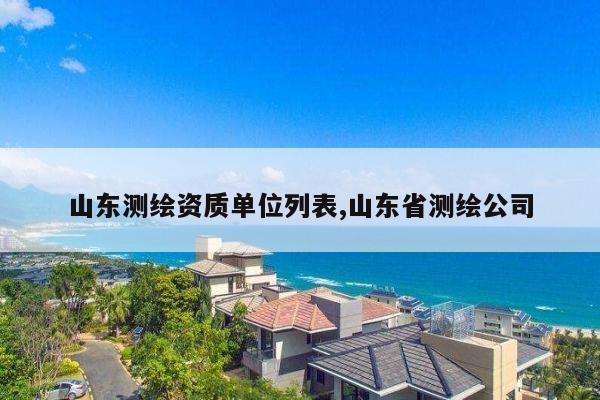 山东测绘资质单位列表,山东省测绘公司