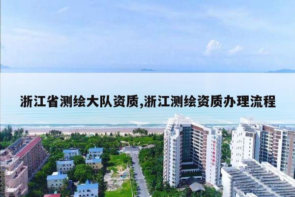 浙江省测绘大队资质,浙江测绘资质办理流程