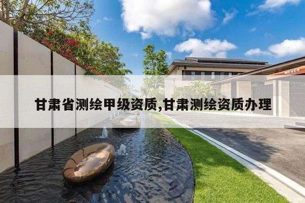 甘肃省测绘甲级资质,甘肃测绘资质办理