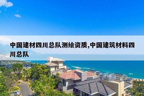 中国建材四川总队测绘资质,中国建筑材料四川总队