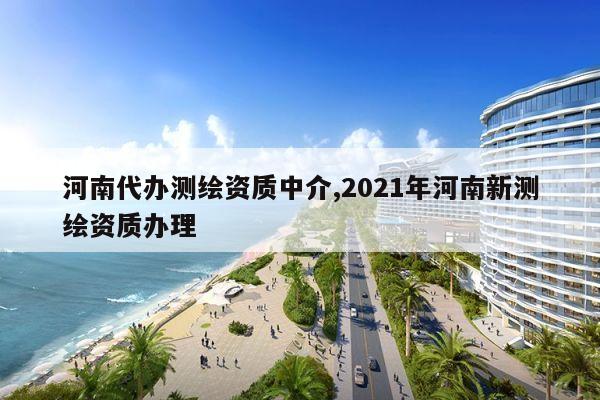 河南代办测绘资质中介,2021年河南新测绘资质办理