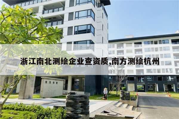 浙江南北测绘企业查资质,南方测绘杭州