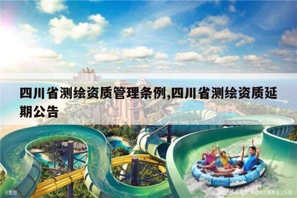 四川省测绘资质管理条例,四川省测绘资质延期公告