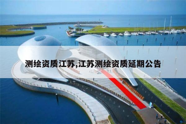 测绘资质江苏,江苏测绘资质延期公告