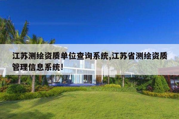 江苏测绘资质单位查询系统,江苏省测绘资质管理信息系统!