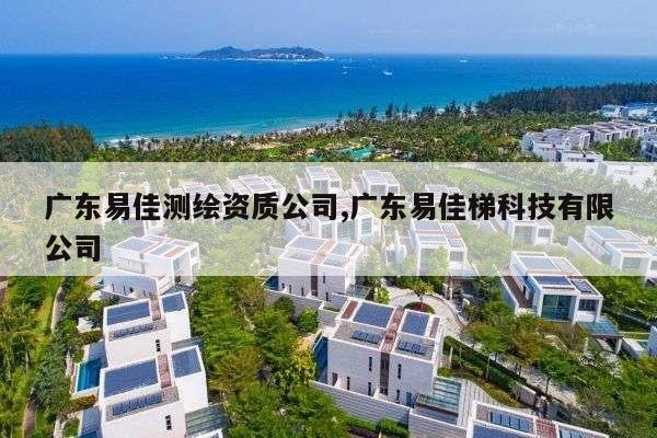 广东易佳测绘资质公司,广东易佳梯科技有限公司