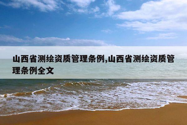 山西省测绘资质管理条例,山西省测绘资质管理条例全文