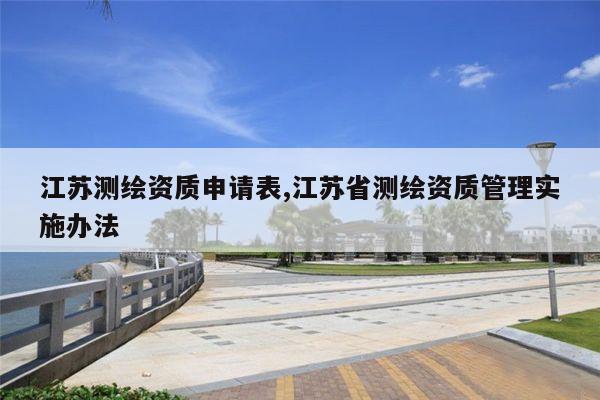 江苏测绘资质申请表,江苏省测绘资质管理实施办法