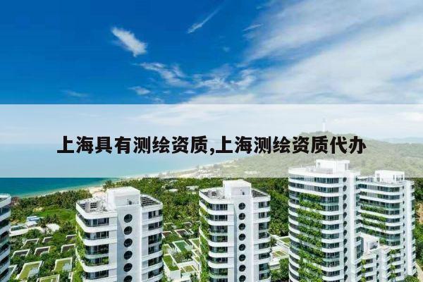 上海具有测绘资质,上海测绘资质代办