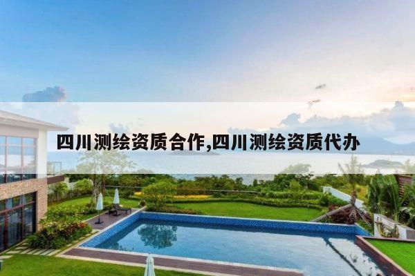 四川测绘资质合作,四川测绘资质代办