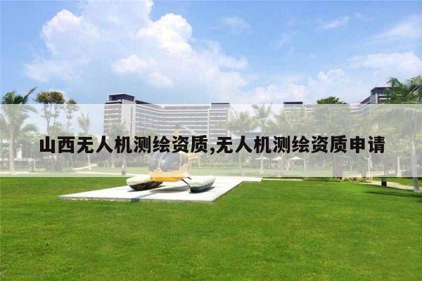 山西无人机测绘资质,无人机测绘资质申请