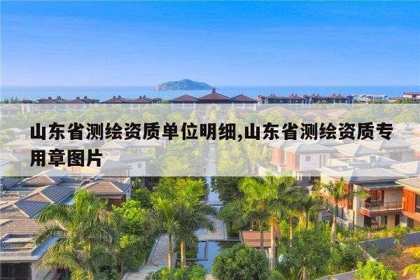 山东省测绘资质单位明细,山东省测绘资质专用章图片