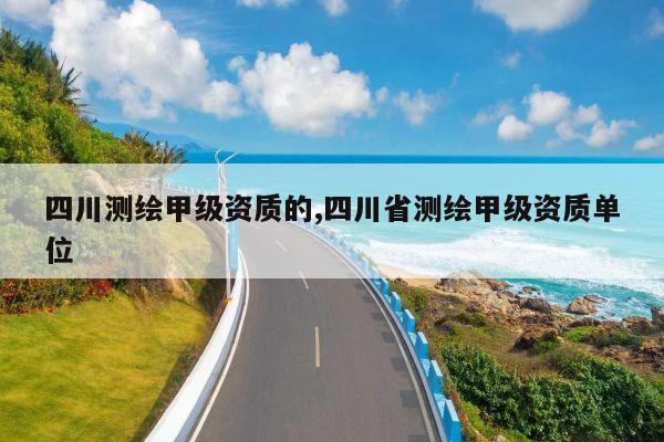 四川测绘甲级资质的,四川省测绘甲级资质单位