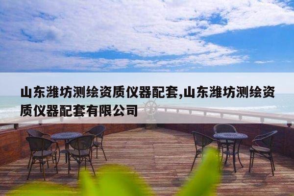 山东潍坊测绘资质仪器配套,山东潍坊测绘资质仪器配套有限公司