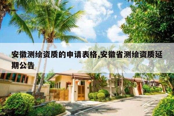 安徽测绘资质的申请表格,安徽省测绘资质延期公告