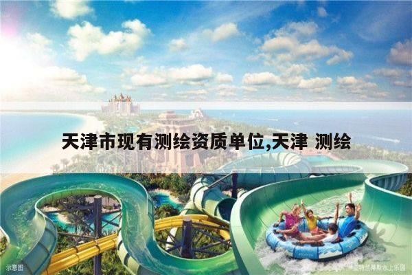 天津市现有测绘资质单位,天津 测绘