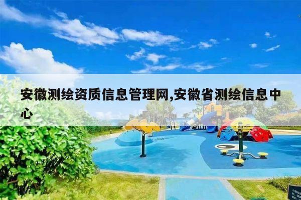 安徽测绘资质信息管理网,安徽省测绘信息中心