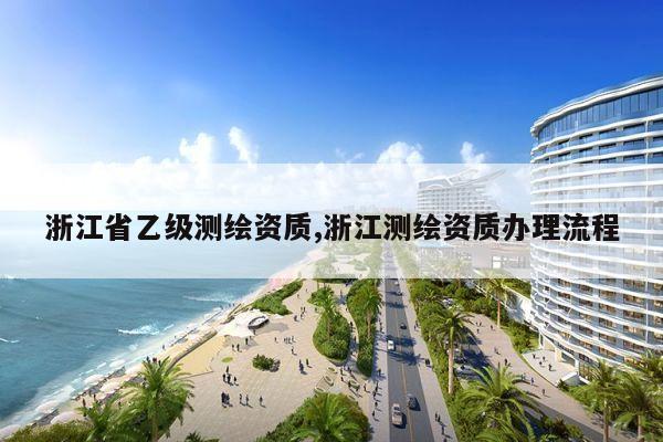 浙江省乙级测绘资质,浙江测绘资质办理流程