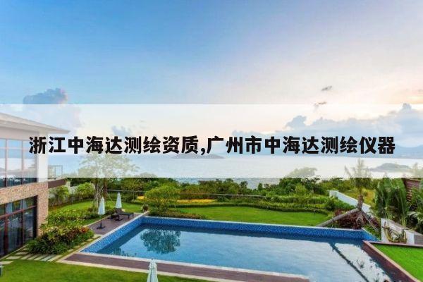 浙江中海达测绘资质,广州市中海达测绘仪器