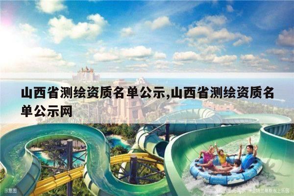 山西省测绘资质名单公示,山西省测绘资质名单公示网