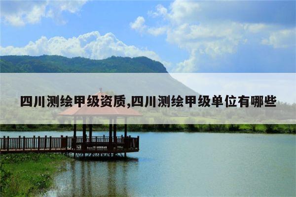 四川测绘甲级资质,四川测绘甲级单位有哪些