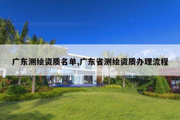广东测绘资质名单,广东省测绘资质办理流程