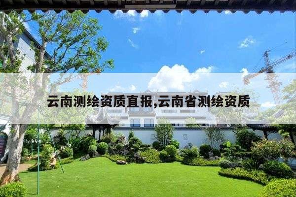 云南测绘资质直报,云南省测绘资质