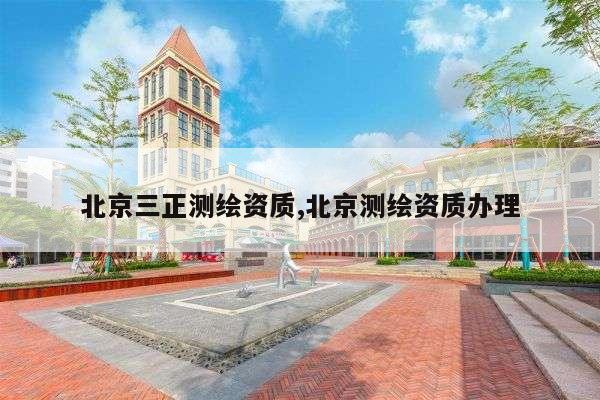 北京三正测绘资质,北京测绘资质办理