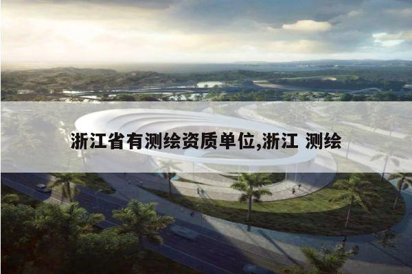 浙江省有测绘资质单位,浙江 测绘