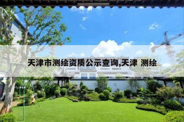 天津市测绘资质公示查询,天津 测绘