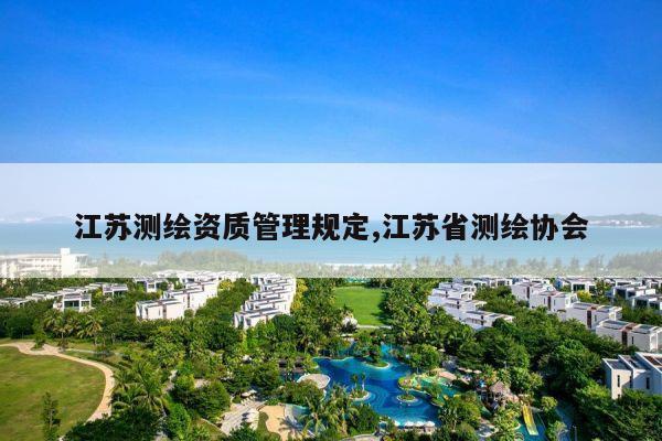 江苏测绘资质管理规定,江苏省测绘协会