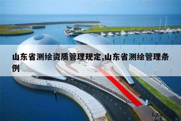 山东省测绘资质管理规定,山东省测绘管理条例