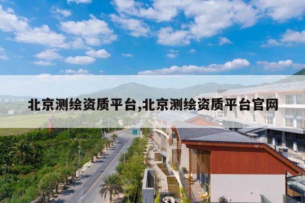 北京测绘资质平台,北京测绘资质平台官网