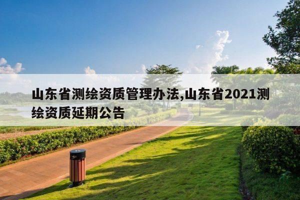 山东省测绘资质管理办法,山东省2021测绘资质延期公告