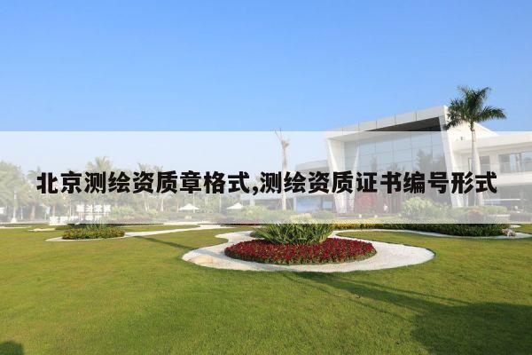 北京测绘资质章格式,测绘资质证书编号形式