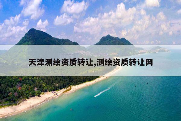 天津测绘资质转让,测绘资质转让网