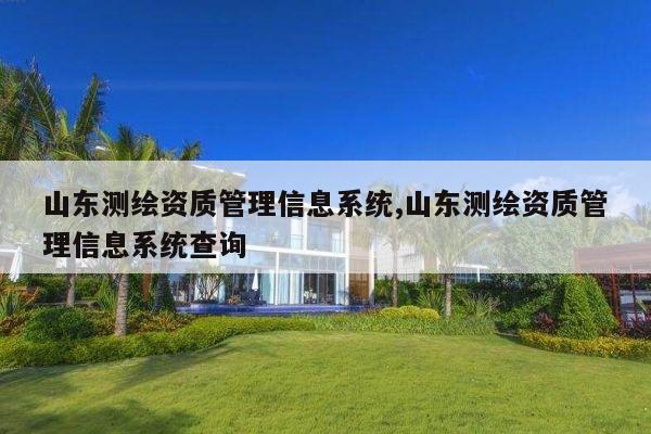 山东测绘资质管理信息系统,山东测绘资质管理信息系统查询